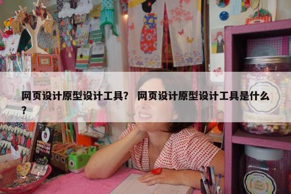 网页设计原型设计工具？ 网页设计原型设计工具是什么？