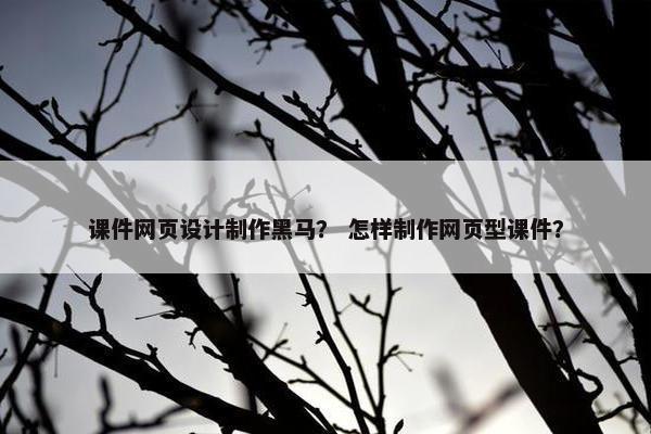 课件网页设计制作黑马？ 怎样制作网页型课件？