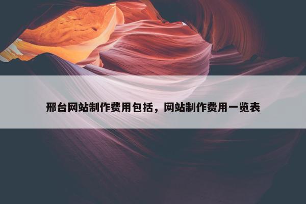 邢台网站制作费用包括，网站制作费用一览表