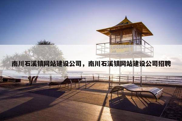 南川石溪镇网站建设公司，南川石溪镇网站建设公司招聘
