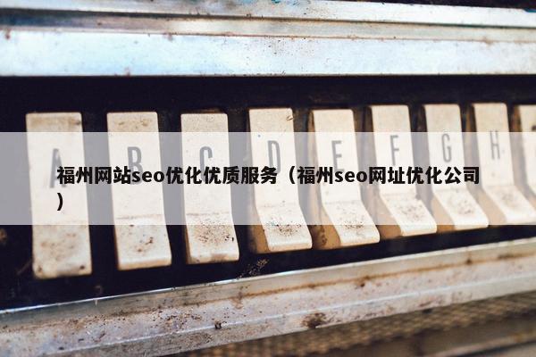 福州网站seo优化优质服务（福州seo网址优化公司）