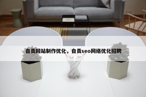 自贡网站制作优化，自贡seo网络优化招聘