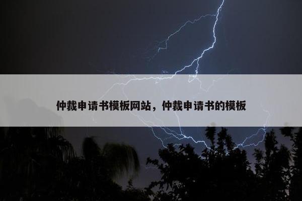 仲裁申请书模板网站，仲裁申请书的模板