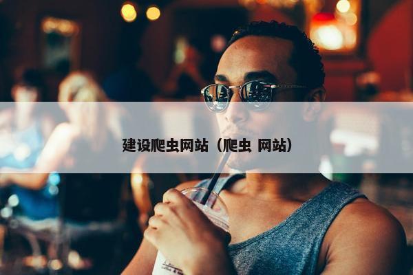 建设爬虫网站（爬虫 网站）
