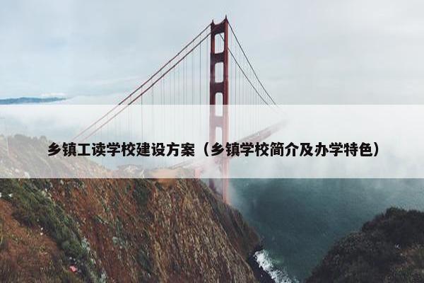 乡镇工读学校建设方案（乡镇学校简介及办学特色）