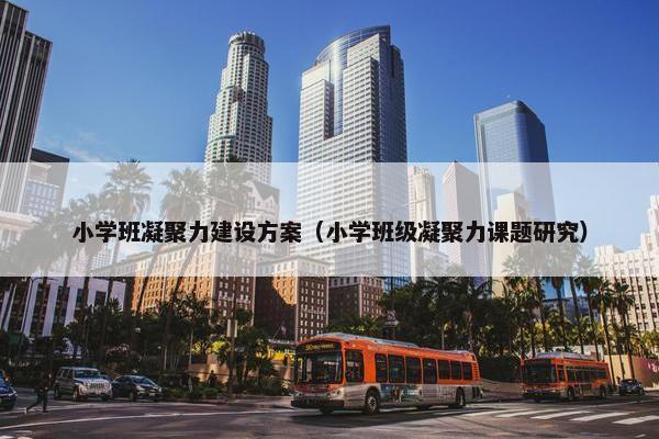 小学班凝聚力建设方案（小学班级凝聚力课题研究）