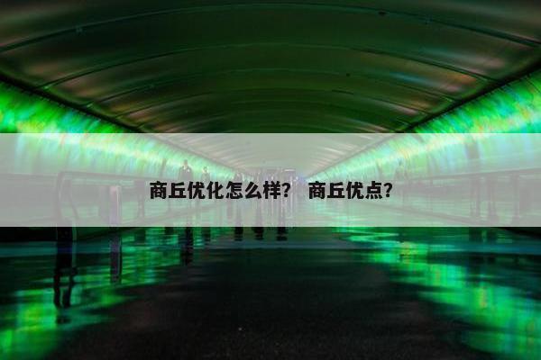 商丘优化怎么样？ 商丘优点？