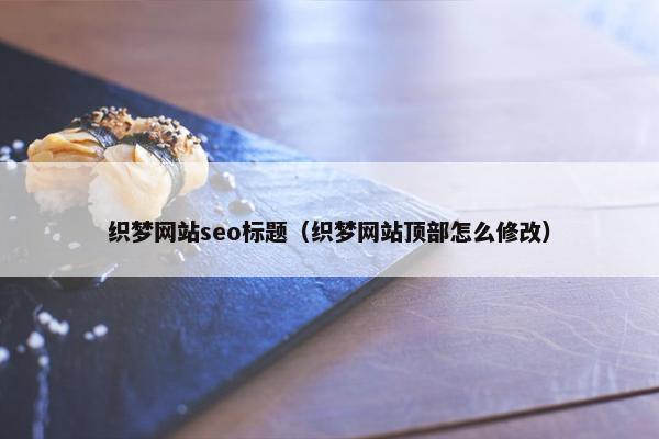 织梦网站seo标题（织梦网站顶部怎么修改）