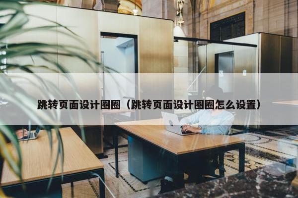 跳转页面设计圈圈（跳转页面设计圈圈怎么设置）