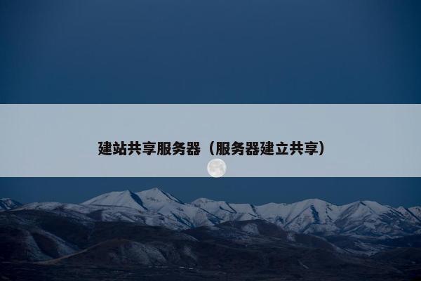 建站共享服务器（服务器建立共享）