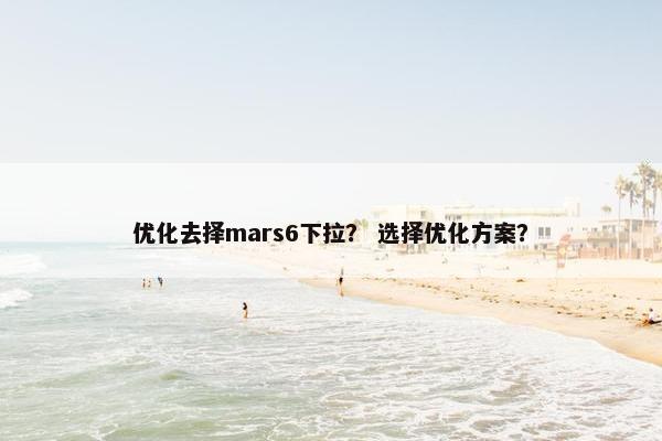 优化去择mars6下拉？ 选择优化方案？