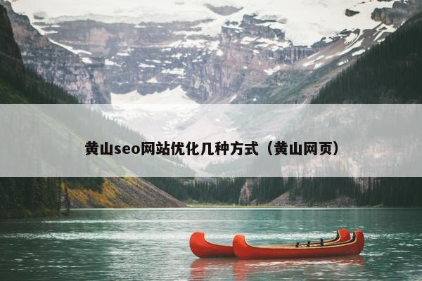 黄山seo网站优化几种方式（黄山网页）