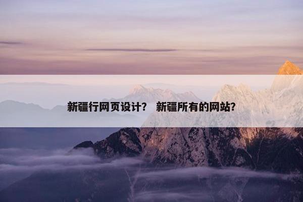 新疆行网页设计？ 新疆所有的网站？