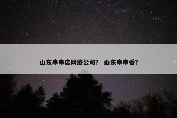 山东串串店网络公司？ 山东串串香？