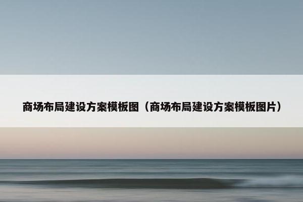 商场布局建设方案模板图（商场布局建设方案模板图片）