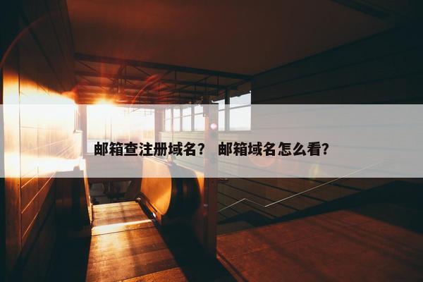 邮箱查注册域名？ 邮箱域名怎么看？