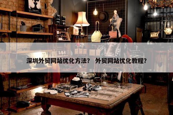 深圳外贸网站优化方法？ 外贸网站优化教程？