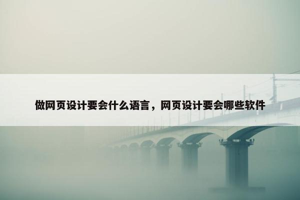 做网页设计要会什么语言，网页设计要会哪些软件