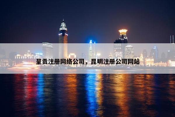 呈贡注册网络公司，昆明注册公司网站