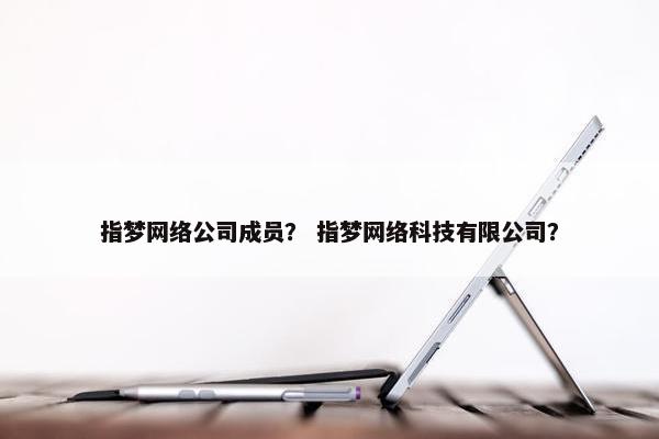 指梦网络公司成员？ 指梦网络科技有限公司？