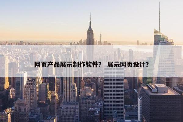 网页产品展示制作软件？ 展示网页设计？