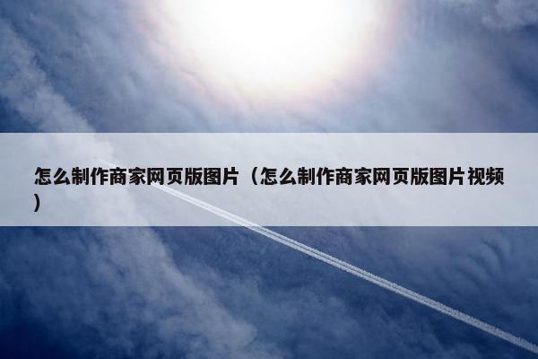 怎么制作商家网页版图片（怎么制作商家网页版图片视频）