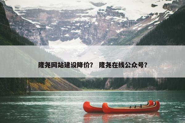 隆尧网站建设降价？ 隆尧在线公众号？