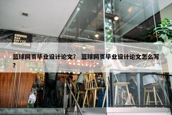 篮球网页毕业设计论文？ 篮球网页毕业设计论文怎么写？