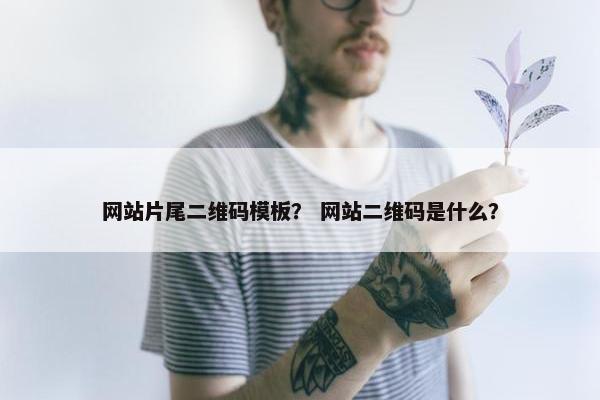 网站片尾二维码模板？ 网站二维码是什么？