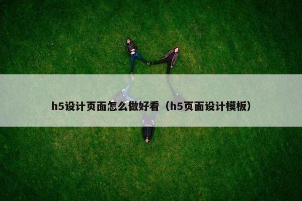 h5设计页面怎么做好看（h5页面设计模板）