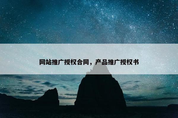 网站推广授权合同，产品推广授权书