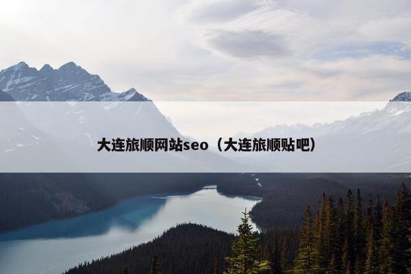 大连旅顺网站seo（大连旅顺贴吧）