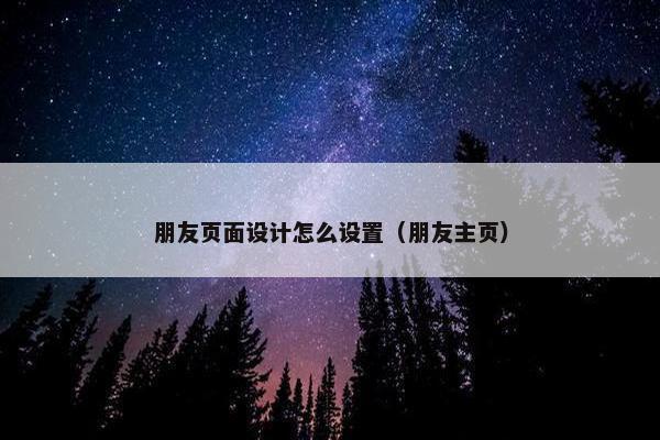 朋友页面设计怎么设置（朋友主页）