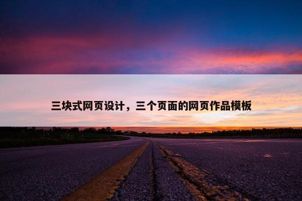 三块式网页设计，三个页面的网页作品模板