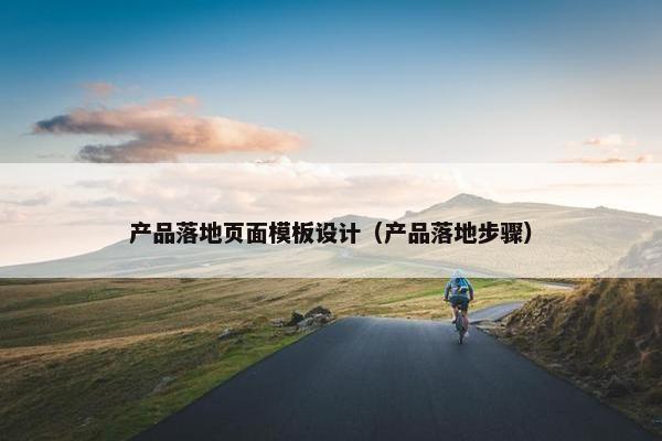 产品落地页面模板设计（产品落地步骤）