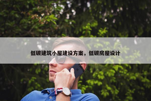 低碳建筑小屋建设方案，低碳房屋设计