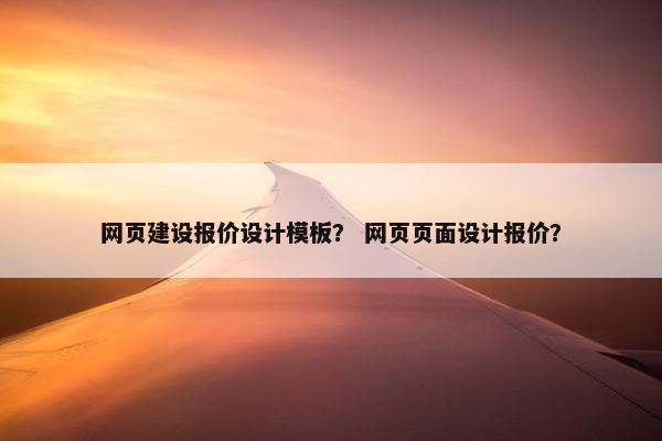 网页建设报价设计模板？ 网页页面设计报价？