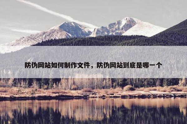防伪网站如何制作文件，防伪网站到底是哪一个