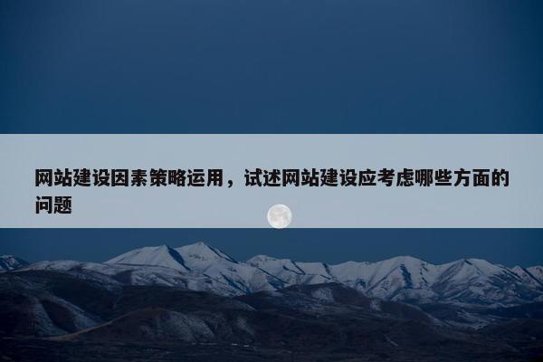 网站建设因素策略运用，试述网站建设应考虑哪些方面的问题