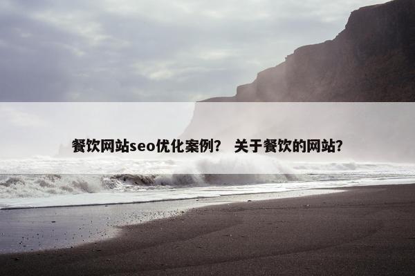 餐饮网站seo优化案例？ 关于餐饮的网站？