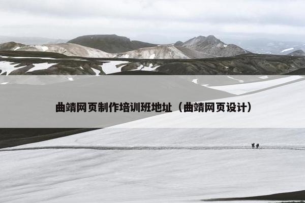 曲靖网页制作培训班地址（曲靖网页设计）