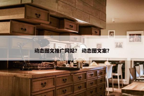 动态图文推广网站？ 动态图文案？