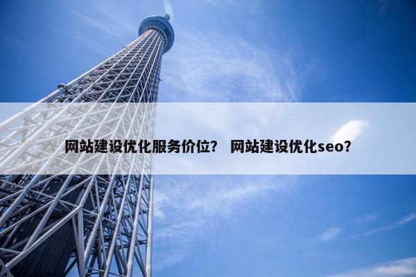 网站建设优化服务价位？ 网站建设优化seo？