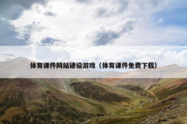 体育课件网站建设游戏（体育课件免费下载）