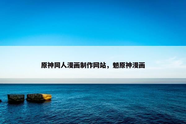 原神同人漫画制作网站，魈原神漫画