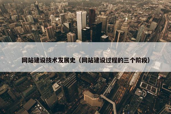 网站建设技术发展史（网站建设过程的三个阶段）