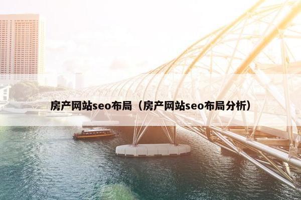 房产网站seo布局（房产网站seo布局分析）