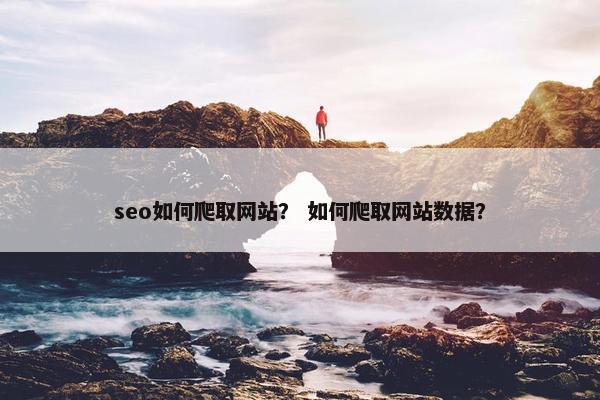 seo如何爬取网站？ 如何爬取网站数据？