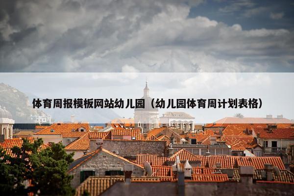 体育周报模板网站幼儿园（幼儿园体育周计划表格）