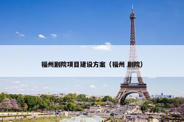 福州剧院项目建设方案（福州 剧院）